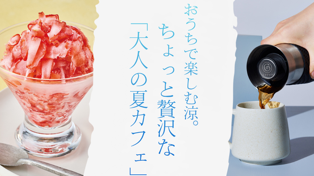 おうちで楽しむ涼。ちょっと贅沢な「大人の夏カフェ」時間